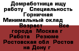 Домработница ищу работу › Специальность ­ Горничная › Минимальный оклад ­ 45 000 › Возраст ­ 45 - Все города, Москва г. Работа » Резюме   . Ростовская обл.,Ростов-на-Дону г.